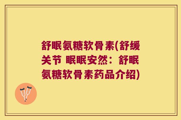 舒眠氨糖软骨素(舒缓关节 眠眠安然：舒眠氨糖软骨素药品介绍)