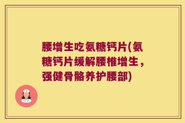 腰增生吃氨糖钙片(氨糖钙片缓解腰椎增生，强健骨骼养护腰部)