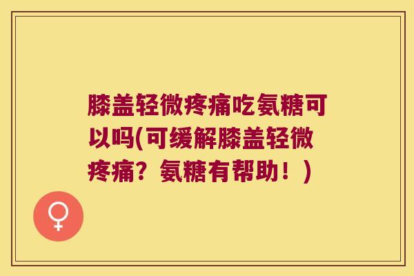 膝盖轻微吃氨糖可以吗(可缓解膝盖轻微?氨糖有帮助!) 膝盖轻微吃氨糖可以吗(可缓解膝盖轻微?氨糖有帮助!)