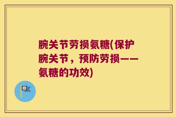 腕关节劳损氨糖(保护腕关节，劳损——氨糖的功效)