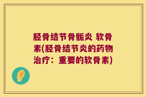 胫骨结节骨骺炎 软骨素(胫骨结节炎的:重要的软骨素) 胫骨结节骨骺炎 软骨素(胫骨结节炎的:重要的软骨素)