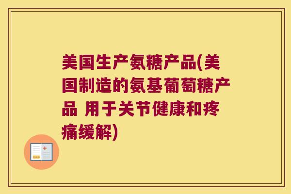 美国生产氨糖产品(美国制造的氨基葡萄糖产品 用于关节健康和缓解)