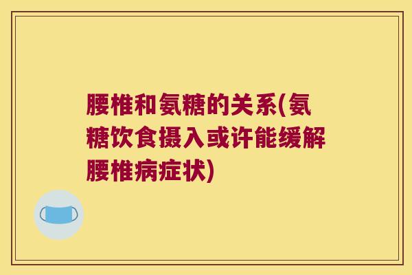 腰椎和氨糖的关系(氨糖饮食摄入或许能缓解腰椎症状) 腰椎和氨糖的关系(氨糖饮食摄入或许能缓解腰椎症状)