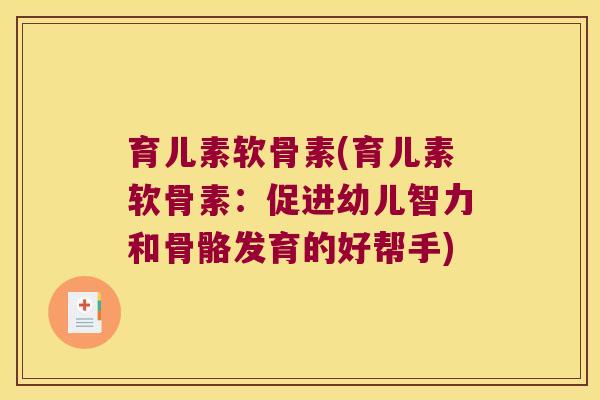 育儿素软骨素(育儿素软骨素:促进幼儿智力和骨骼发育的好帮手) 育儿素软骨素(育儿素软骨素:促进幼儿智力和骨骼发育的好帮手)