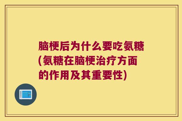 脑梗后为什么要吃氨糖(氨糖在脑梗方面的作用及其重要性) 脑梗后为什么要吃氨糖(氨糖在脑梗方面的作用及其重要性)