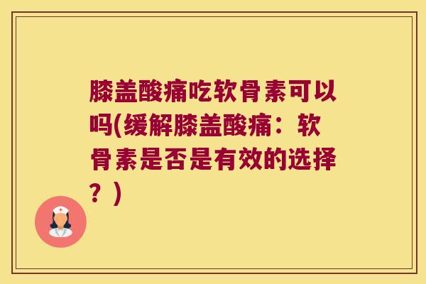 膝盖酸痛吃软骨素可以吗(缓解膝盖酸痛:软骨素是否是有效的选择?) 膝盖酸痛吃软骨素可以吗(缓解膝盖酸痛:软骨素是否是有效的选择?)