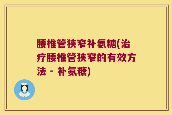 腰椎管狭窄补氨糖(腰椎管狭窄的有效方法 - 补氨糖) 腰椎管狭窄补氨糖(腰椎管狭窄的有效方法 - 补氨糖)