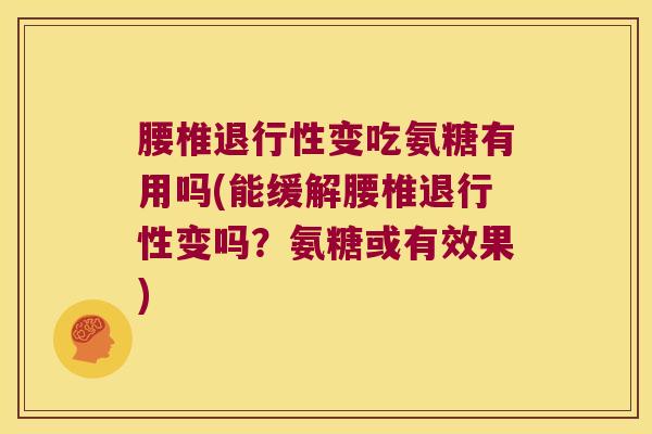 腰椎变吃氨糖有用吗(能缓解腰椎变吗？氨糖或有效果)