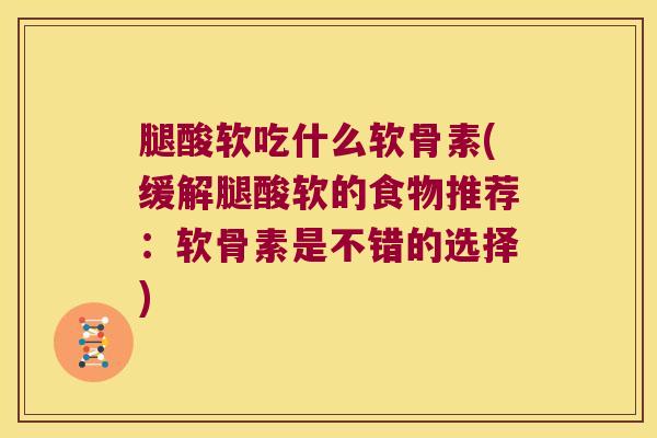 腿酸软吃什么软骨素(缓解腿酸软的食物推荐:软骨素是不错的选择) 腿酸软吃什么软骨素(缓解腿酸软的食物推荐:软骨素是不错的选择)