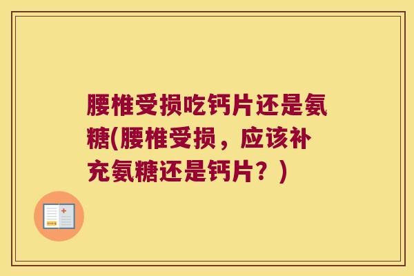 腰椎受损吃钙片还是氨糖(腰椎受损,应该补充氨糖还是钙片?) 腰椎受损吃钙片还是氨糖(腰椎受损,应该补充氨糖还是钙片?)