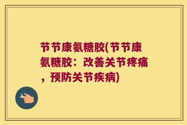 节节康氨糖胶(节节康氨糖胶:改善关节,关节) 节节康氨糖胶(节节康氨糖胶:改善关节,关节)
