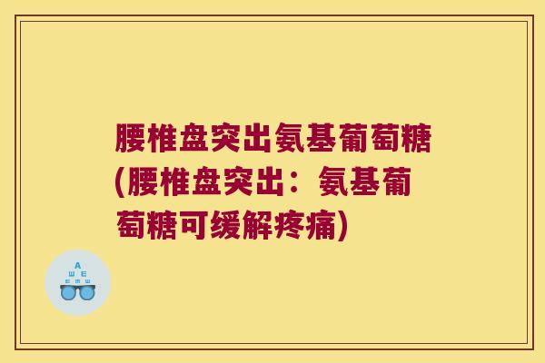 腰椎盘突出氨基葡萄糖(腰椎盘突出:氨基葡萄糖可缓解) 腰椎盘突出氨基葡萄糖(腰椎盘突出:氨基葡萄糖可缓解)