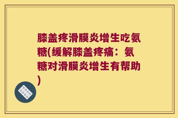 膝盖疼增生吃氨糖(缓解膝盖:氨糖对增生有帮助) 膝盖疼增生吃氨糖(缓解膝盖:氨糖对增生有帮助)