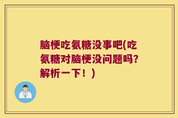 脑梗吃氨糖没事吧(吃氨糖对脑梗没问题吗？解析一下！)