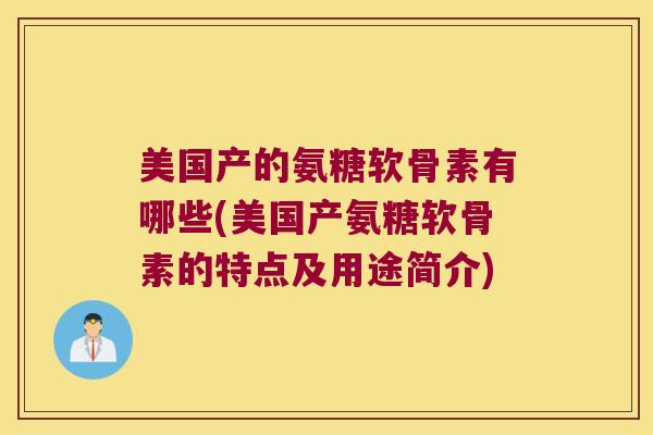 美国产的氨糖软骨素有哪些(美国产氨糖软骨素的特点及用途简介) 美国产的氨糖软骨素有哪些(美国产氨糖软骨素的特点及用途简介)