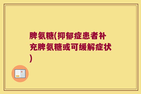 脾氨糖(症患者补充脾氨糖或可缓解症状)