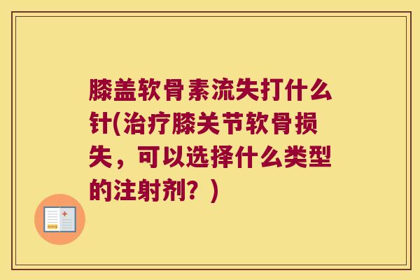 膝盖软骨素流失打什么针(膝关节软骨损失,可以选择什么类型的注射剂?) 膝盖软骨素流失打什么针(膝关节软骨损失,可以选择什么类型的注射剂?)