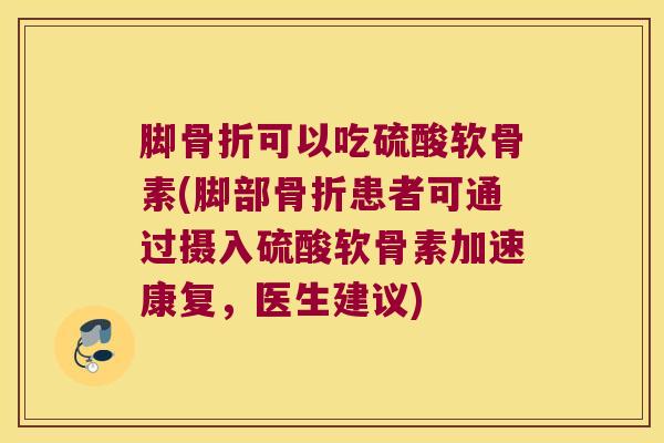 脚可以吃硫酸软骨素(脚部患者可通过摄入硫酸软骨素加速康复,医生建议) 脚可以吃硫酸软骨素(脚部患者可通过摄入硫酸软骨素加速康复,医生建议)