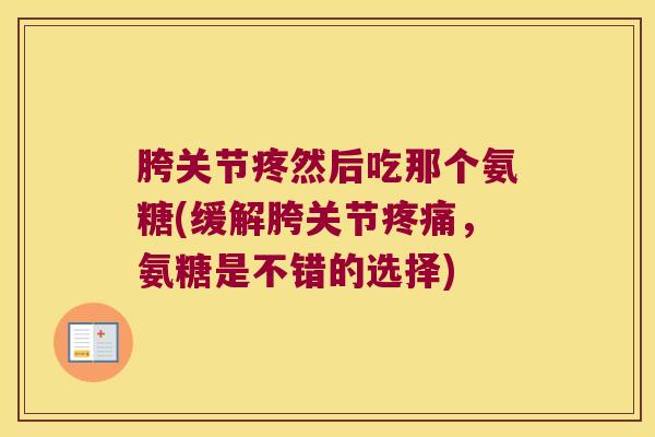 胯关节疼然后吃那个氨糖(缓解胯关节，氨糖是不错的选择)