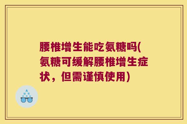 腰椎增生能吃氨糖吗(氨糖可缓解腰椎增生症状，但需谨慎使用)