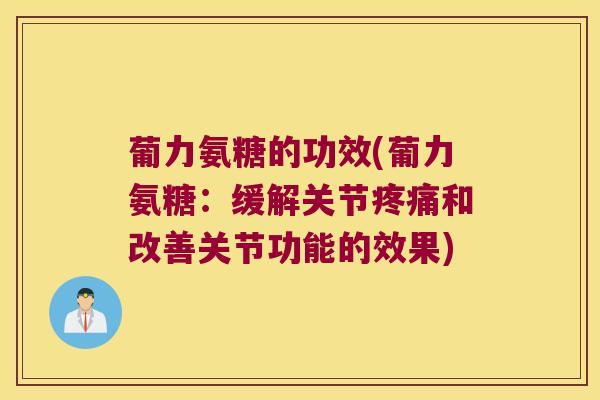 葡力氨糖的功效(葡力氨糖:缓解关节和改善关节功能的效果) 葡力氨糖的功效(葡力氨糖:缓解关节和改善关节功能的效果)