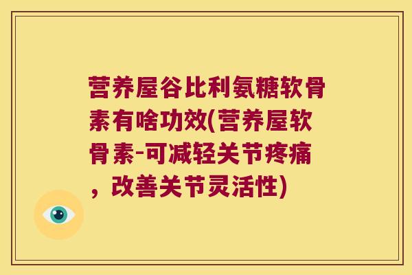 营养屋谷比利氨糖软骨素有啥功效(营养屋软骨素-可减轻关节,改善关节灵活性) 营养屋谷比利氨糖软骨素有啥功效(营养屋软骨素-可减轻关节,改善关节灵活性)