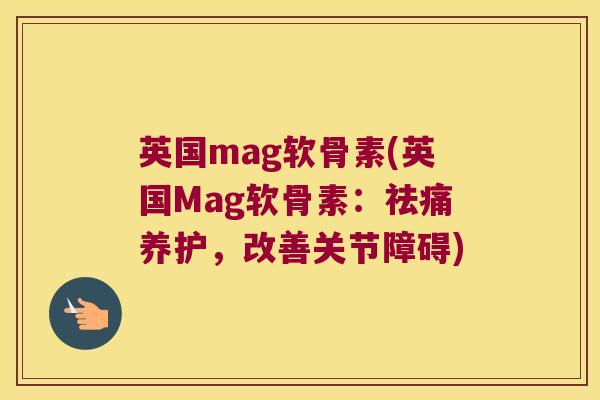 英国mag软骨素(英国Mag软骨素:祛痛养护,改善关节障碍) 英国mag软骨素(英国Mag软骨素:祛痛养护,改善关节障碍)