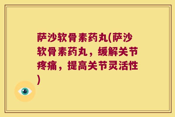 萨沙软骨素药丸(萨沙软骨素药丸,缓解关节,提高关节灵活性) 萨沙软骨素药丸(萨沙软骨素药丸,缓解关节,提高关节灵活性)