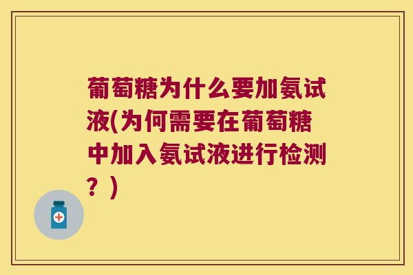 葡萄糖为什么要加氨试液(为何需要在葡萄糖中加入氨试液进行检测?) 葡萄糖为什么要加氨试液(为何需要在葡萄糖中加入氨试液进行检测?)