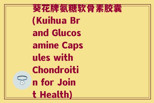 葵花牌氨糖软骨素胶囊(Kuihua Brand Glucosamine Capsules with Chondroitin for Joint Health)