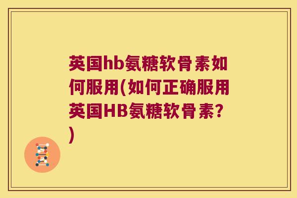 英国hb氨糖软骨素如何服用(如何正确服用英国HB氨糖软骨素？)