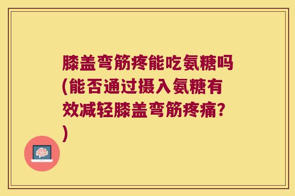 膝盖弯筋疼能吃氨糖吗(能否通过摄入氨糖有效减轻膝盖弯筋?) 膝盖弯筋疼能吃氨糖吗(能否通过摄入氨糖有效减轻膝盖弯筋?)