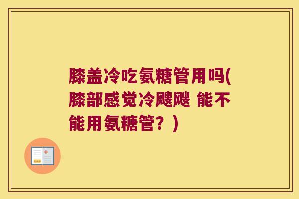 膝盖冷吃氨糖管用吗(膝部感觉冷飕飕 能不能用氨糖管？)