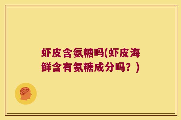 虾皮含氨糖吗(虾皮海鲜含有氨糖成分吗？)