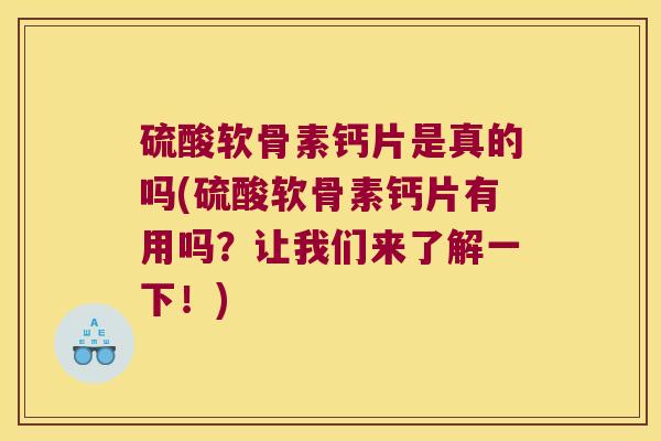 硫酸软骨素钙片是真的吗(硫酸软骨素钙片有用吗？让我们来了解一下！)