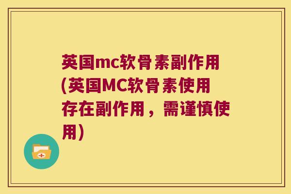 英国mc软骨素副作用(英国MC软骨素使用存在副作用,需谨慎使用) 英国mc软骨素副作用(英国MC软骨素使用存在副作用,需谨慎使用)
