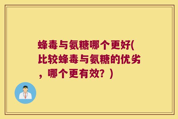 蜂毒与氨糖哪个更好(比较蜂毒与氨糖的优劣,哪个更有效?) 蜂毒与氨糖哪个更好(比较蜂毒与氨糖的优劣,哪个更有效?)
