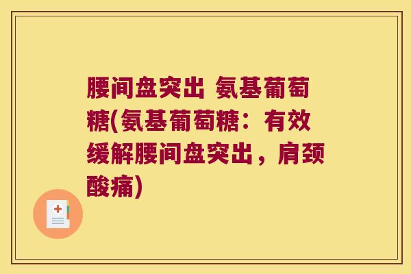 腰间盘突出 氨基葡萄糖(氨基葡萄糖:有效缓解腰间盘突出,肩颈酸痛) 腰间盘突出 氨基葡萄糖(氨基葡萄糖:有效缓解腰间盘突出,肩颈酸痛)