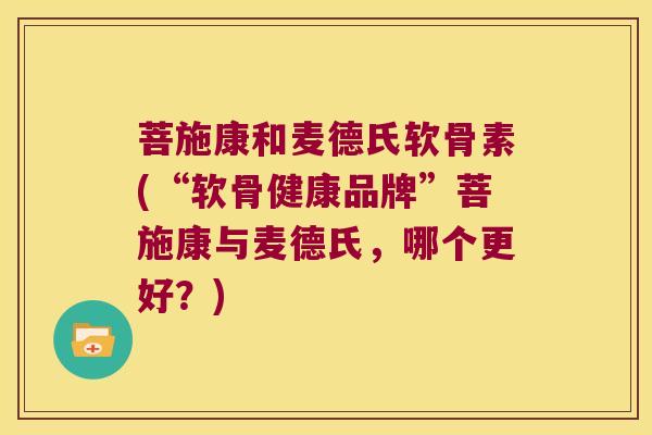 菩施康和麦德氏软骨素(“软骨健康品牌”菩施康与麦德氏,哪个更好?) 菩施康和麦德氏软骨素(“软骨健康品牌”菩施康与麦德氏,哪个更好?)