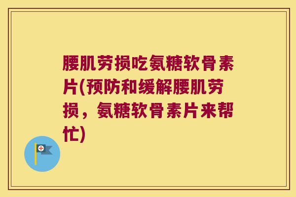 腰肌劳损吃氨糖软骨素片(和缓解腰肌劳损,氨糖软骨素片来帮忙) 腰肌劳损吃氨糖软骨素片(和缓解腰肌劳损,氨糖软骨素片来帮忙)