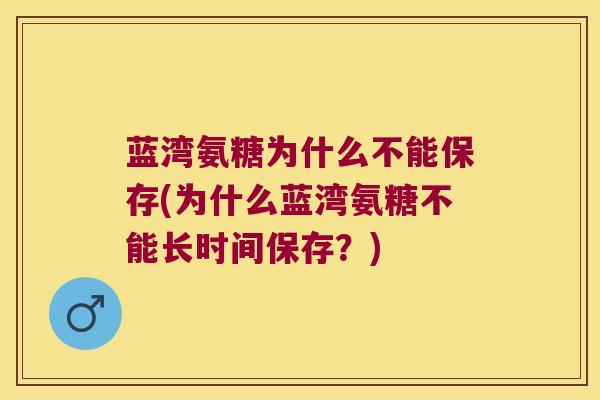 蓝湾氨糖为什么不能保存(为什么蓝湾氨糖不能长时间保存?) 蓝湾氨糖为什么不能保存(为什么蓝湾氨糖不能长时间保存?)