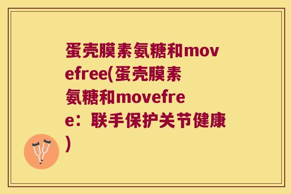 蛋壳膜素氨糖和movefree(蛋壳膜素氨糖和movefree:联手保护关节健康) 蛋壳膜素氨糖和movefree(蛋壳膜素氨糖和movefree:联手保护关节健康)