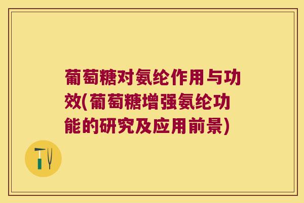 葡萄糖对氨纶作用与功效(葡萄糖增强氨纶功能的研究及应用前景) 葡萄糖对氨纶作用与功效(葡萄糖增强氨纶功能的研究及应用前景)