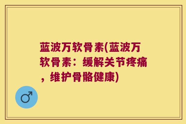 蓝波万软骨素(蓝波万软骨素：缓解关节，维护骨骼健康)