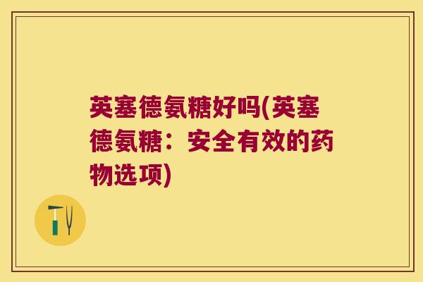 英塞德氨糖好吗(英塞德氨糖：安全有效的选项)