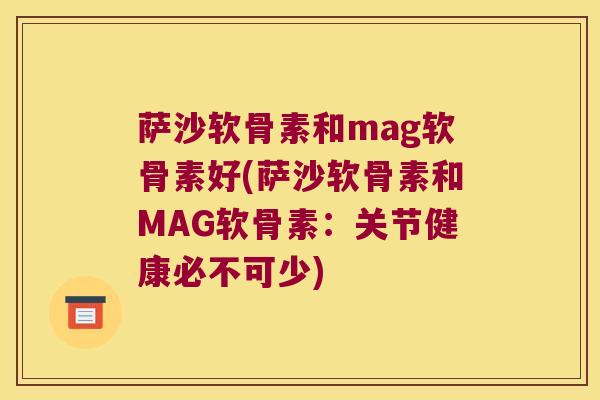 萨沙软骨素和mag软骨素好(萨沙软骨素和MAG软骨素：关节健康必不可少)