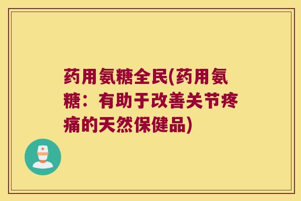 药用氨糖全民(药用氨糖：有助于改善关节的天然保健品)