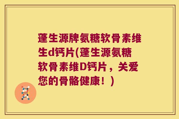 蓬生源牌氨糖软骨素维生d钙片(蓬生源氨糖软骨素维D钙片,关爱您的骨骼健康!) 蓬生源牌氨糖软骨素维生d钙片(蓬生源氨糖软骨素维D钙片,关爱您的骨骼健康!)
