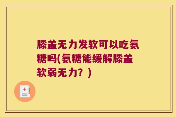 膝盖无力发软可以吃氨糖吗(氨糖能缓解膝盖软弱无力?) 膝盖无力发软可以吃氨糖吗(氨糖能缓解膝盖软弱无力?)