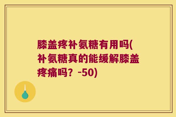 膝盖疼补氨糖有用吗(补氨糖真的能缓解膝盖吗?-50) 膝盖疼补氨糖有用吗(补氨糖真的能缓解膝盖吗?-50)